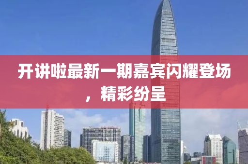 開(kāi)講啦最新一期嘉賓閃耀登場(chǎng)，精彩紛呈