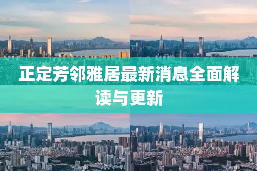 正定芳鄰雅居最新消息全面解讀與更新