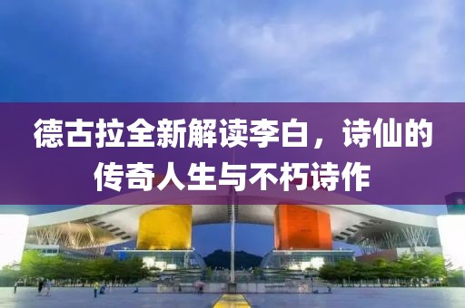 德古拉全新解讀李白，詩(shī)仙的傳奇人生與不朽詩(shī)作