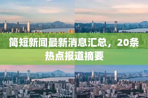簡(jiǎn)短新聞最新消息匯總，20條熱點(diǎn)報道摘要