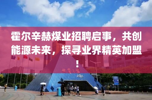 霍爾辛赫煤業(yè)招聘啟事，共創(chuàng  )能源未來(lái)，探尋業(yè)界精英加盟！