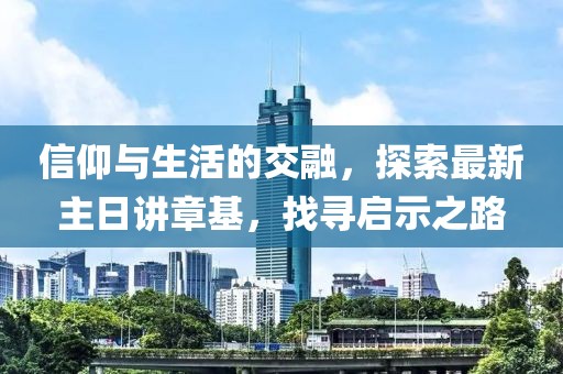 信仰與生活的交融，探索最新主日講章基，找尋啟示之路