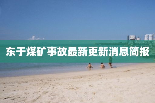 東于煤礦事故最新更新消息簡(jiǎn)報