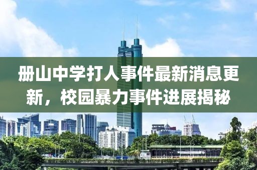 冊山中學(xué)打人事件最新消息更新，校園暴力事件進(jìn)展揭秘