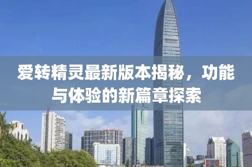 愛(ài)轉精靈最新版本揭秘，功能與體驗的新篇章探索
