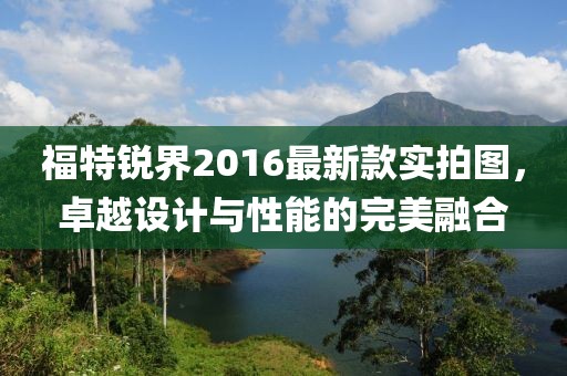 福特銳界2016最新款實(shí)拍圖，卓越設計與性能的完美融合
