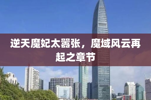 逆天魔妃太囂張，魔域風(fēng)云再起之章節
