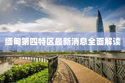 緬甸第四特區最新消息全面解讀