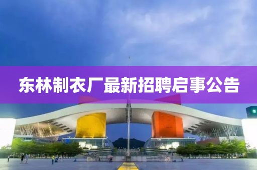 東林制衣廠(chǎng)最新招聘啟事公告