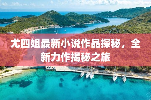 尤四姐最新小說(shuō)作品探秘，全新力作揭秘之旅