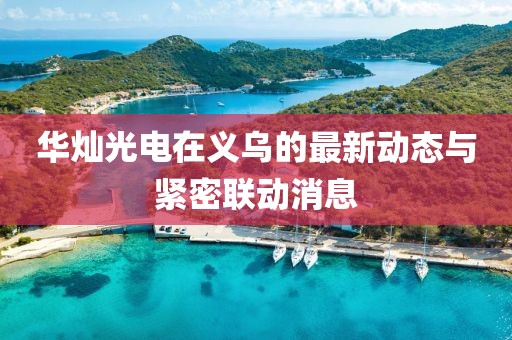 華燦光電在義烏的最新動(dòng)態(tài)與緊密聯(lián)動(dòng)消息