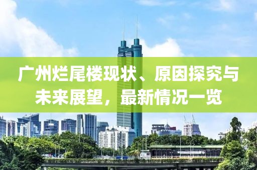 廣州爛尾樓現狀、原因探究與未來(lái)展望，最新情況一覽
