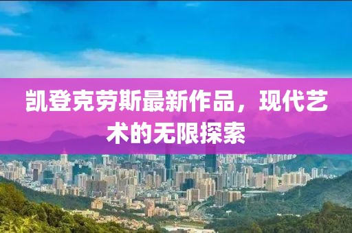 凱登克勞斯最新作品，現代藝術(shù)的無(wú)限探索
