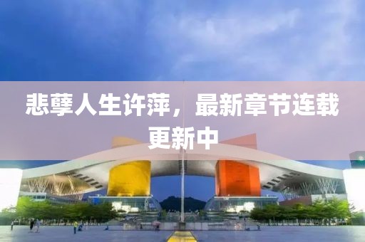 悲孽人生許萍，最新章節連載更新中