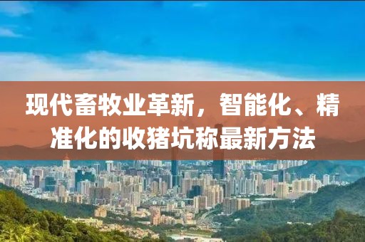 現代畜牧業(yè)革新，智能化、精準化的收豬坑稱(chēng)最新方法