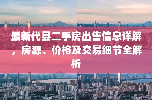最新代縣二手房出售信息詳解，房源、價(jià)格及交易細節全解析