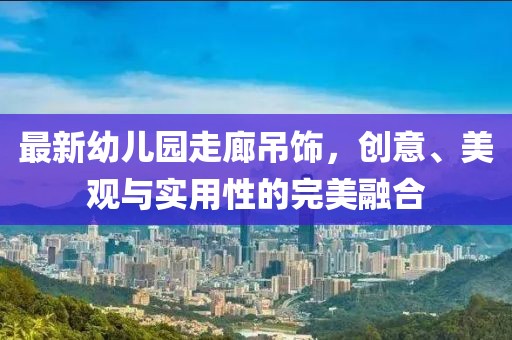 最新幼兒園走廊吊飾，創(chuàng  )意、美觀(guān)與實(shí)用性的完美融合