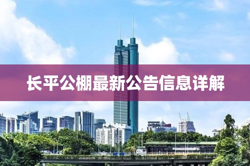 長(cháng)平公棚最新公告信息詳解