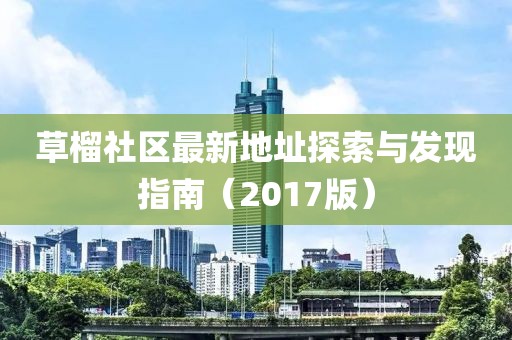 草榴社區最新地址探索與發(fā)現指南（2017版）