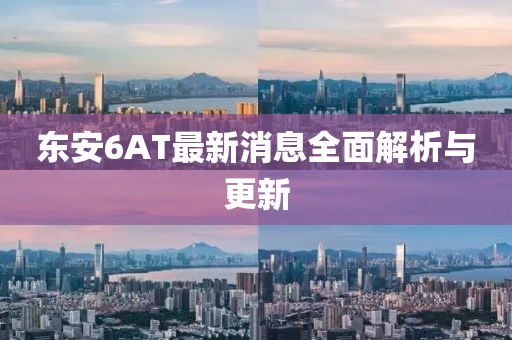 東安6AT最新消息全面解析與更新