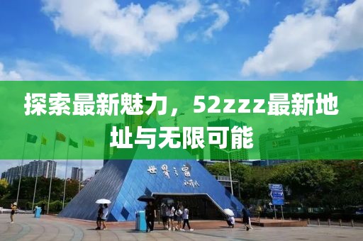 探索最新魅力，52zzz最新地址與無(wú)限可能