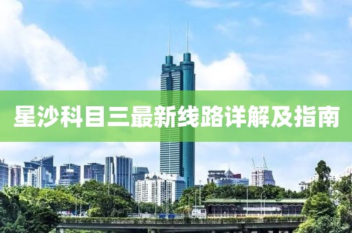 星沙科目三最新線(xiàn)路詳解及指南