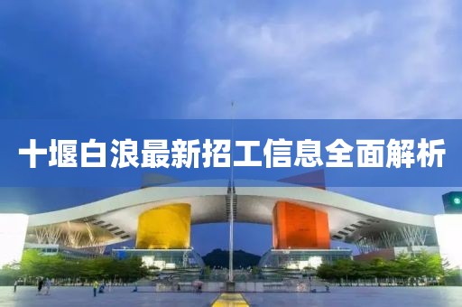 十堰白浪最新招工信息全面解析