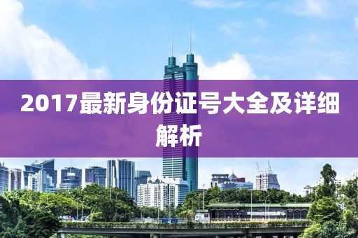 2017最新身份證號大全及詳細解析