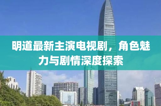 明道最新主演電視劇，角色魅力與劇情深度探索