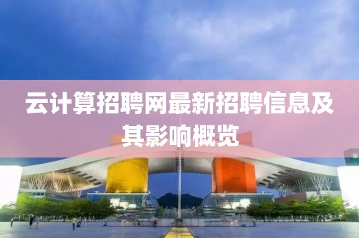 云計算招聘網(wǎng)最新招聘信息及其影響概覽