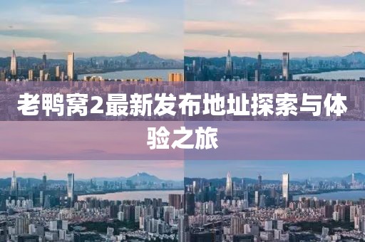 老鴨窩2最新發(fā)布地址探索與體驗之旅