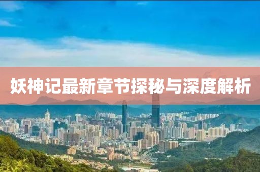 妖神記最新章節探秘與深度解析