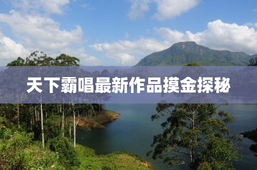 天下霸唱最新作品摸金探秘