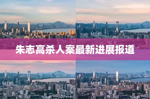 朱志高殺人案最新進(jìn)展報道