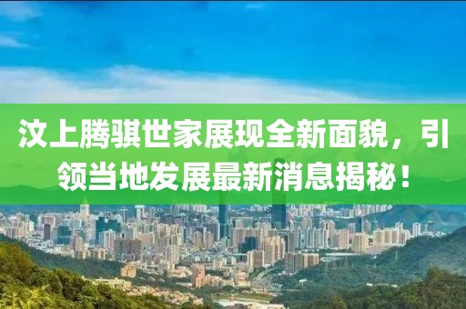 汶上騰騏世家展現全新面貌，引領(lǐng)當地發(fā)展最新消息揭秘！