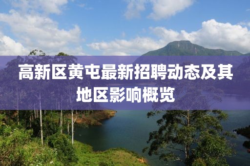 高新區黃屯最新招聘動(dòng)態(tài)及其地區影響概覽