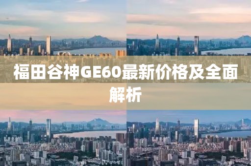 福田谷神GE60最新價(jià)格及全面解析