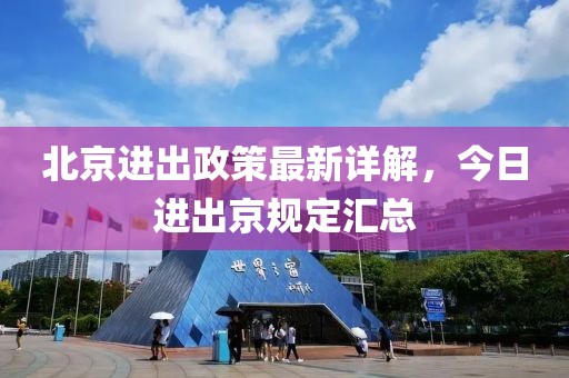 北京進(jìn)出政策最新詳解，今日進(jìn)出京規定匯總