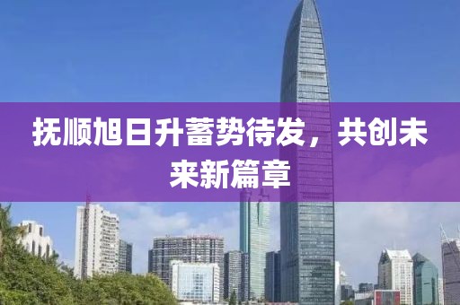 撫順旭日升蓄勢待發(fā)，共創(chuàng  )未來(lái)新篇章