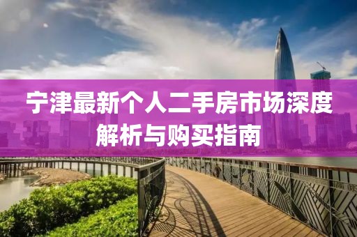 寧津最新個(gè)人二手房市場(chǎng)深度解析與購買(mǎi)指南