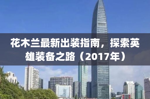花木蘭最新出裝指南，探索英雄裝備之路（2017年）