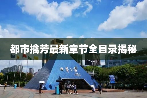 都市擒芳最新章節全目錄揭秘