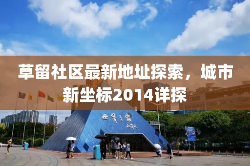 草留社區最新地址探索，城市新坐標2014詳探