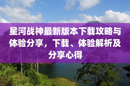 星河戰神最新版本下載攻略與體驗分享，下載、體驗解析及分享心得