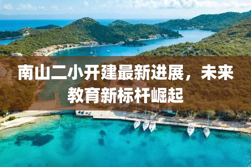 南山二小開(kāi)建最新進(jìn)展，未來(lái)教育新標桿崛起
