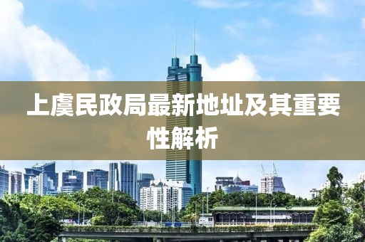 上虞民政局最新地址及其重要性解析