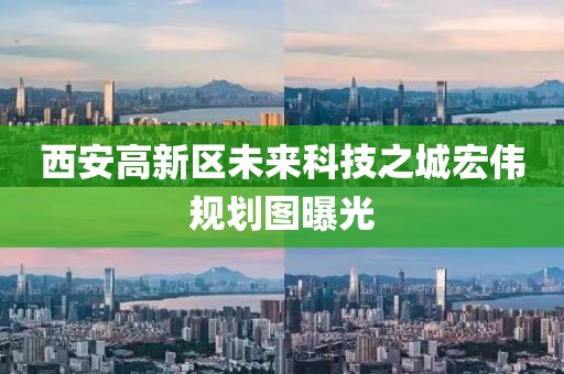 西安高新區未來(lái)科技之城宏偉規劃圖曝光