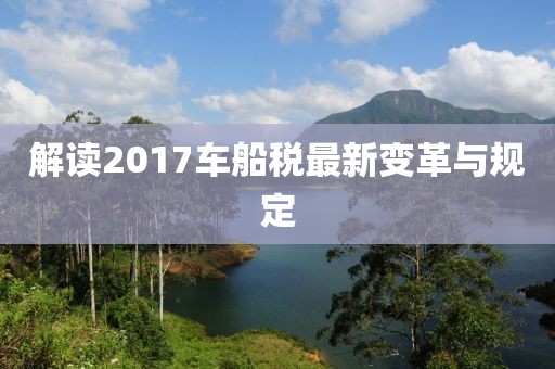 解讀2017車(chē)船稅最新變革與規定