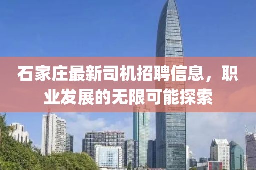 石家莊最新司機招聘信息，職業(yè)發(fā)展的無(wú)限可能探索