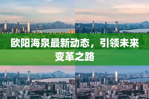 歐陽(yáng)海泉最新動(dòng)態(tài)，引領(lǐng)未來(lái)變革之路
